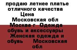 продаю летнее платье отличного качества › Цена ­ 1 000 - Московская обл., Москва г. Одежда, обувь и аксессуары » Женская одежда и обувь   . Московская обл.